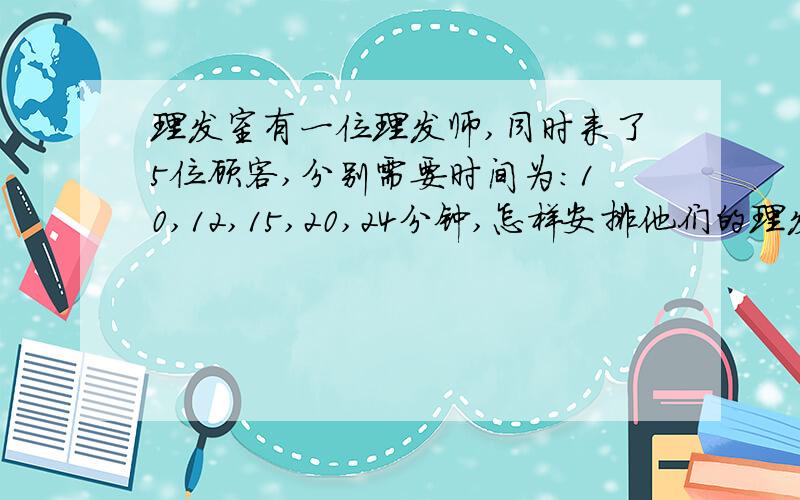 理发室有一位理发师,同时来了5位顾客,分别需要时间为：10,12,15,20,24分钟,怎样安排他们的理发顺序