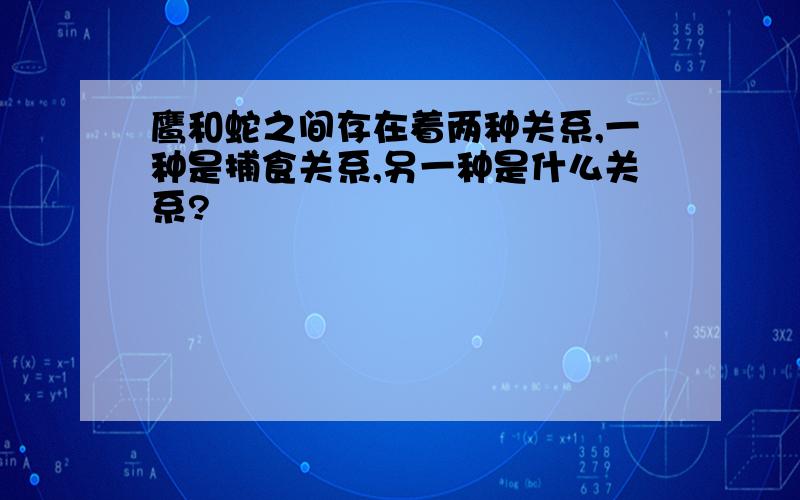 鹰和蛇之间存在着两种关系,一种是捕食关系,另一种是什么关系?