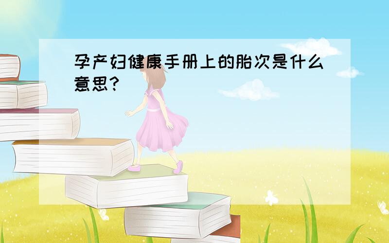 孕产妇健康手册上的胎次是什么意思?