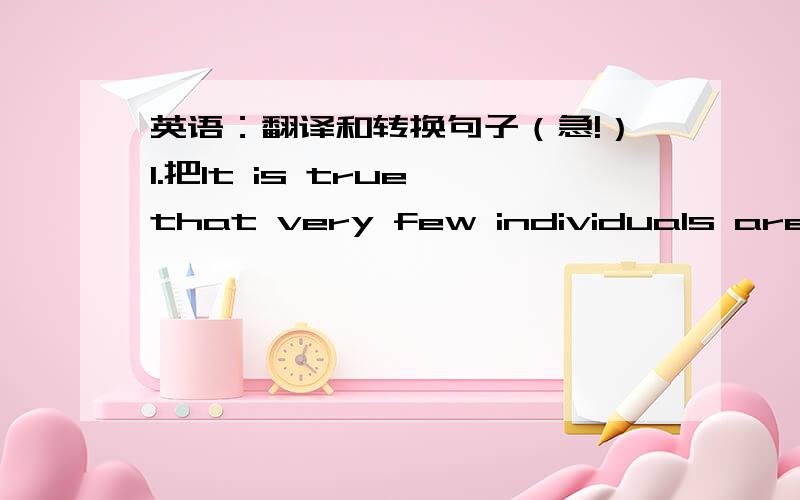 英语：翻译和转换句子（急!）1.把It is true that very few individuals are good enough to pick up the right gift.转换成so…that从句,意思不变2.翻译A gift should reflect your love,warmth and care for the other person which cannot