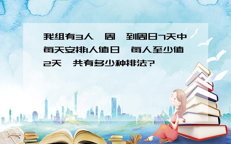 我组有3人,周一到周日7天中每天安排1人值日,每人至少值2天,共有多少种排法?