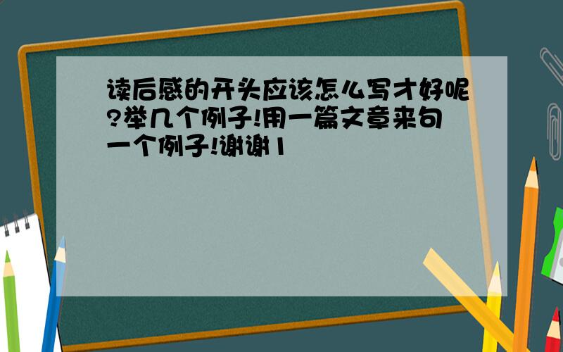 读后感的开头应该怎么写才好呢?举几个例子!用一篇文章来句一个例子!谢谢1