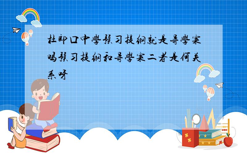 杜郎口中学预习提纲就是导学案吗预习提纲和导学案二者是何关系呀