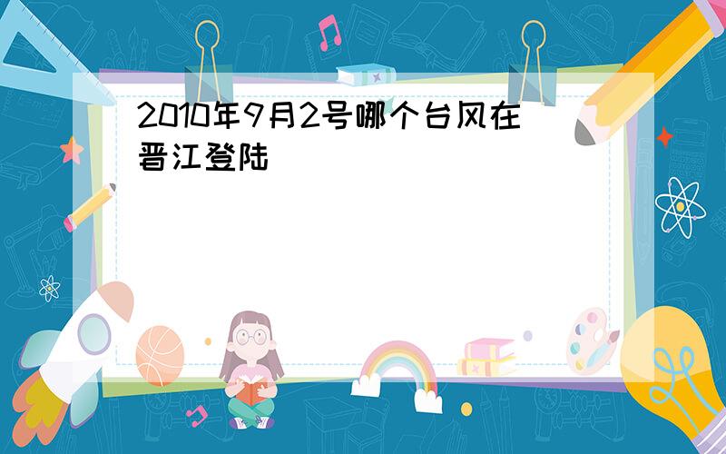 2010年9月2号哪个台风在晋江登陆