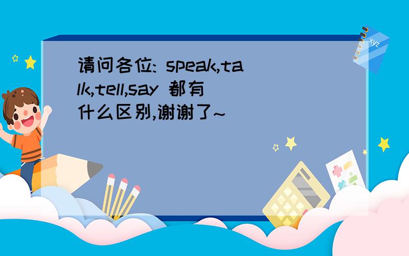 请问各位: speak,talk,tell,say 都有什么区别,谢谢了~