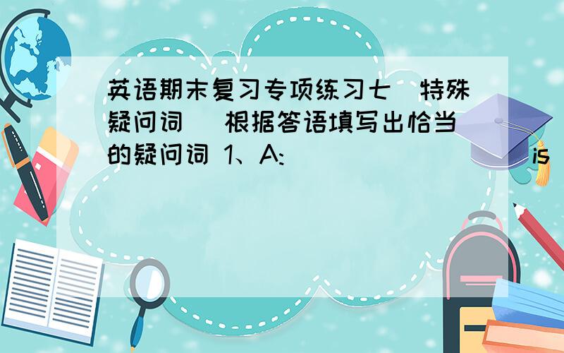 英语期末复习专项练习七（特殊疑问词） 根据答语填写出恰当的疑问词 1、A:_________ is the boy in blue?B:He’s Mike.2、A:_________wallet is it?B:It’s mine.3、A:_________is the diary?B:It’s under the chair.4、A:_____