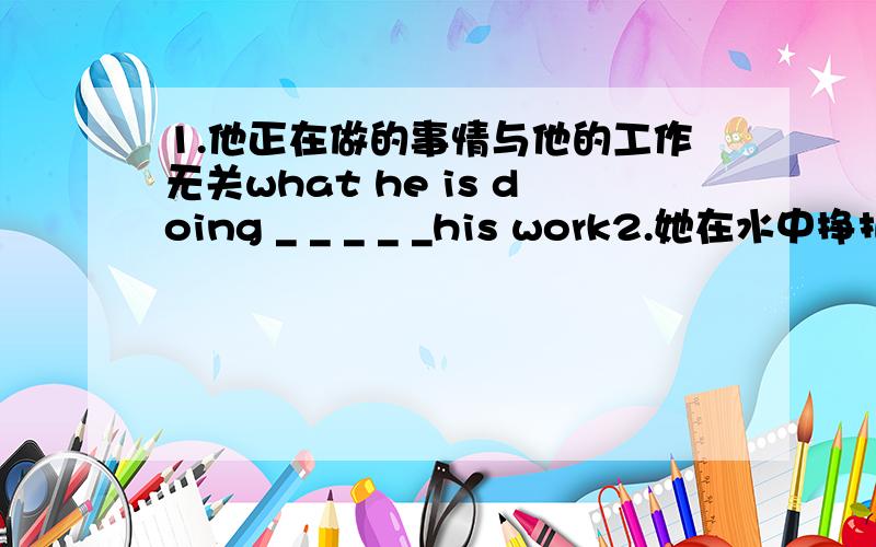 1.他正在做的事情与他的工作无关what he is doing _ _ _ _ _his work2.她在水中挣扎时,碰巧被约翰瞧见John_ _ notice her while she was struggling in the water 3.是因为他没赶上公交车才没能按时去工作吗Was it_ _ _