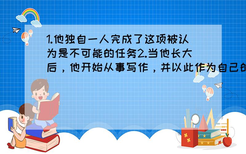 1.他独自一人完成了这项被认为是不可能的任务2.当他长大后，他开始从事写作，并以此作为自己的终身事业3.父母对于孩子的影响会贯穿他们的一生4.你认识今天将接受手术的那位布朗先生