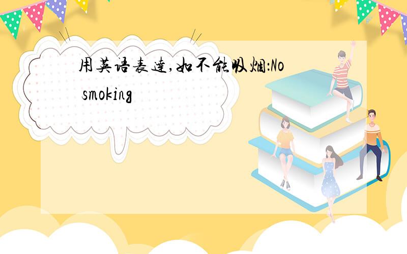 用英语表达,如不能吸烟：No smoking