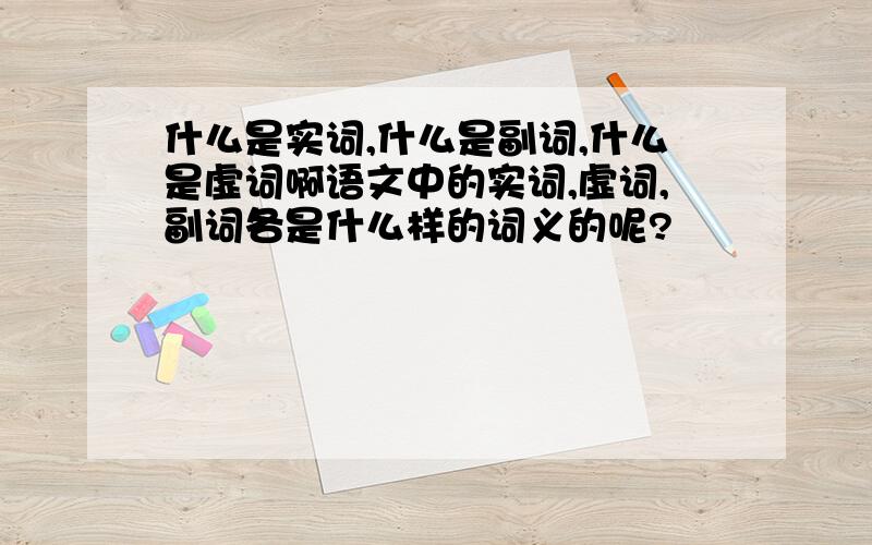 什么是实词,什么是副词,什么是虚词啊语文中的实词,虚词,副词各是什么样的词义的呢?