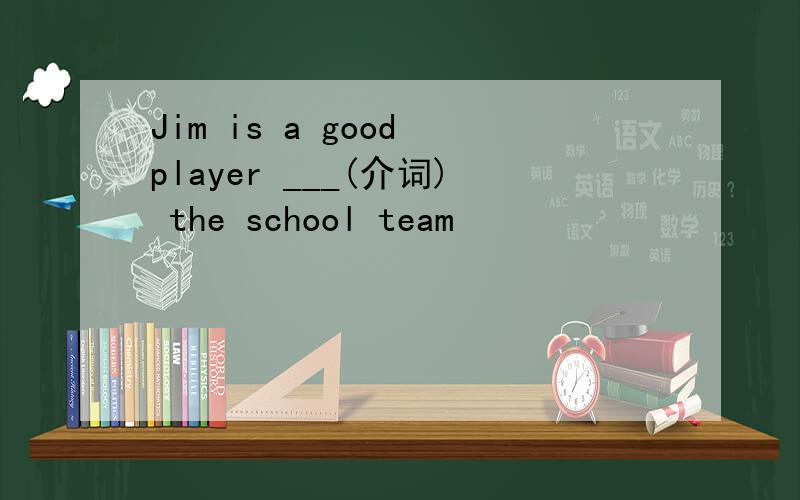 Jim is a good player ___(介词) the school team