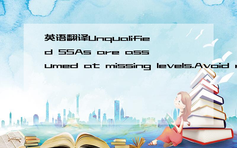 英语翻译Unqualified SSAs are assumed at missing levels.Avoid relational operators other than = to qualify an SSA for a root segment老大，我都拿出50分了，您就不要拿机器翻译完了来敷衍我，这个是关于IBM大型计算机