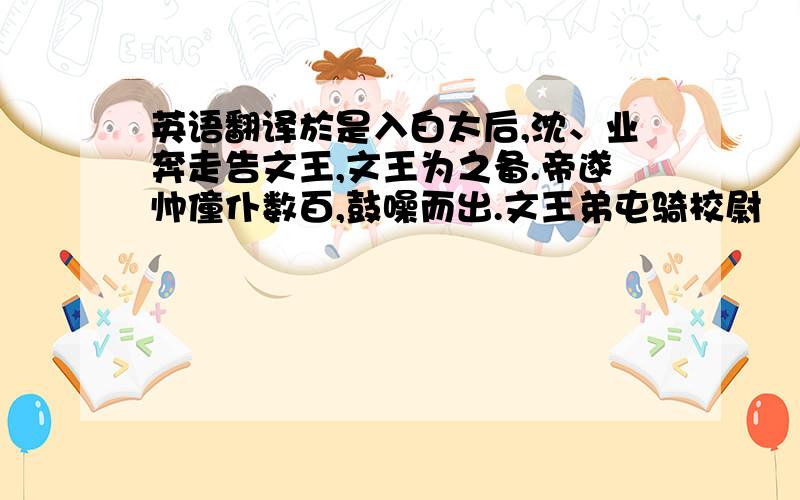 英语翻译於是入白太后,沈、业奔走告文王,文王为之备.帝遂帅僮仆数百,鼓噪而出.文王弟屯骑校尉伷入,遇帝於东止车门,左右呵之,伷众奔走.中护军贾充又逆帝战於南阙下,帝自用剑.众欲退,太