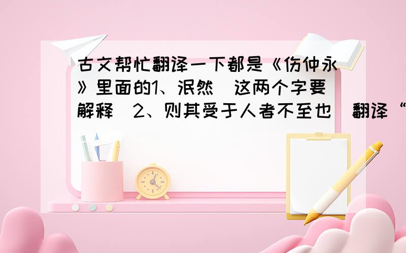 古文帮忙翻译一下都是《伤仲永》里面的1、泯然（这两个字要解释）2、则其受于人者不至也（翻译“则”和“至”还有“受于人”）3、今夫不受之天,固众人（翻译“今夫”和“固”4、卒