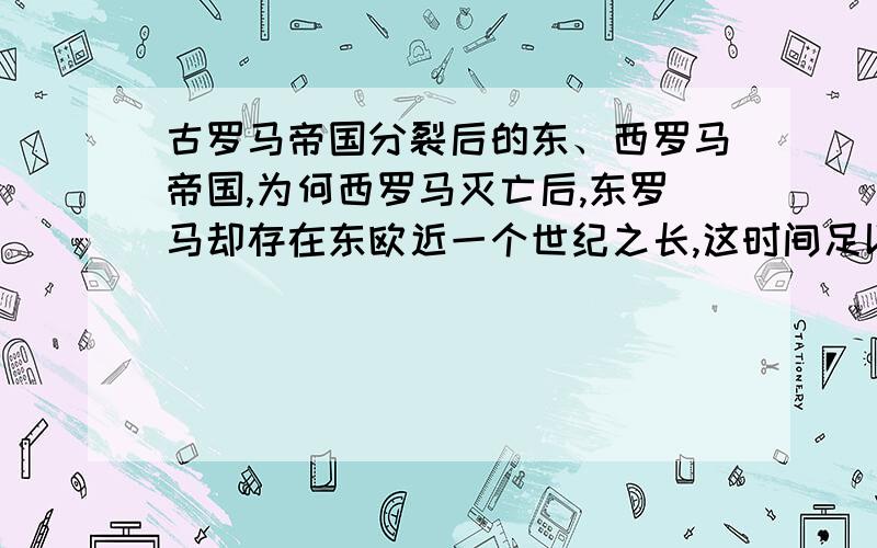 古罗马帝国分裂后的东、西罗马帝国,为何西罗马灭亡后,东罗马却存在东欧近一个世纪之长,这时间足以令世