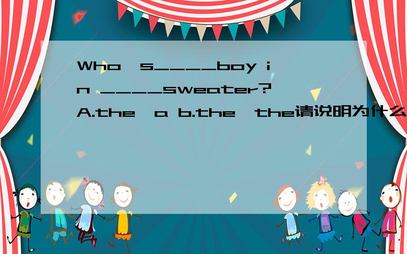 Who's____boy in ____sweater?A.the,a b.the,the请说明为什么?