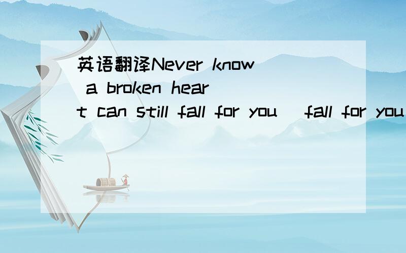 英语翻译Never know a broken heart can still fall for you (fall for you)The skies shine brighter than they always do (always do),yeahAnd If I could you know I wouldSee you if that's all it tookI swear I would be there,I'll be there (right be there