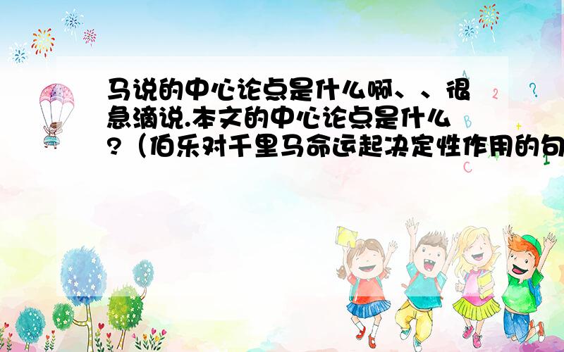 马说的中心论点是什么啊、、很急滴说.本文的中心论点是什么?（伯乐对千里马命运起决定性作用的句子）是第二句：“千里马常有,而伯乐不常有.”么?可儿很急、米有多长时间咯