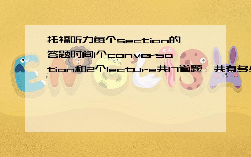 托福听力每个section的答题时间1个conversation和2个lecture共17道题一共有多少分钟回答?