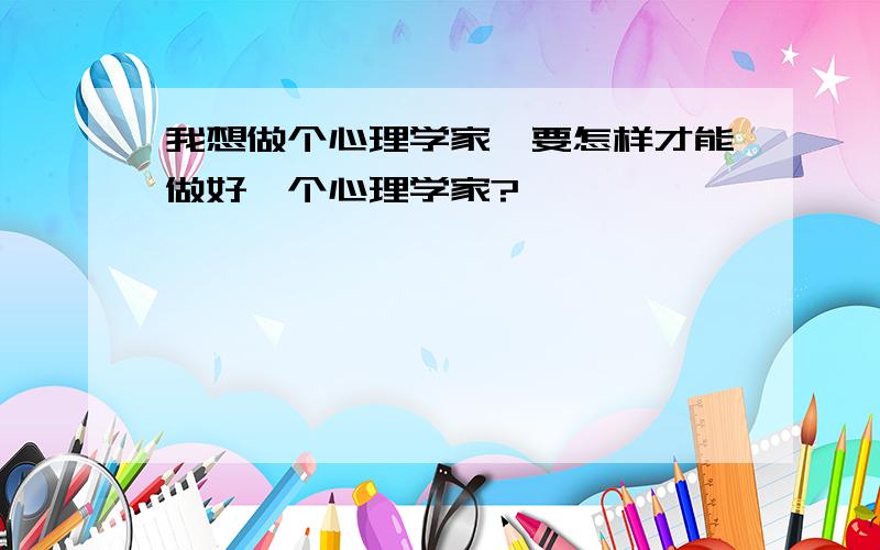 我想做个心理学家,要怎样才能做好一个心理学家?