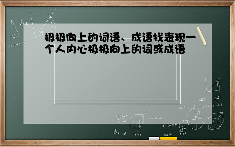 极极向上的词语、成语找表现一个人内心极极向上的词或成语