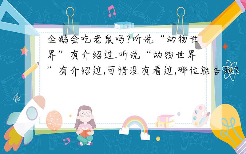 企鹅会吃老鼠吗?听说“动物世界”有介绍过.听说“动物世界”有介绍过,可惜没有看过,哪位能告知?