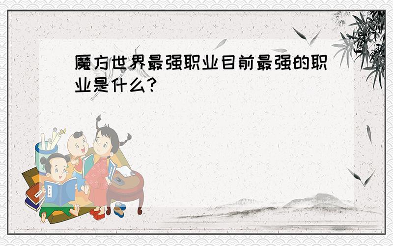 魔方世界最强职业目前最强的职业是什么?