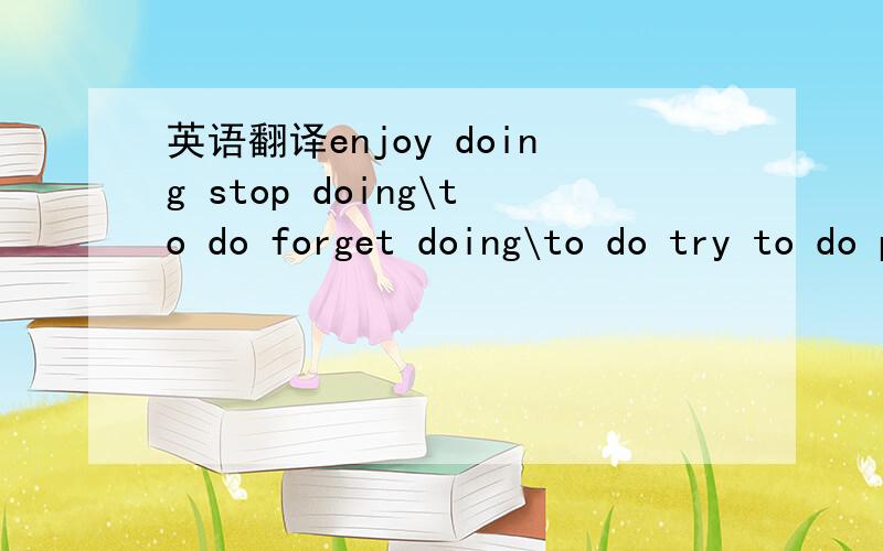 英语翻译enjoy doing stop doing\to do forget doing\to do try to do plan to do want to do need to do decide to do\on finish doing can't wait to do must be(原形） hope to do sth hope sb to do 介词后面加doing如：what about doing .ask sb to