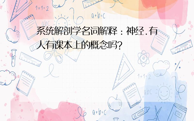 系统解剖学名词解释：神经.有人有课本上的概念吗?