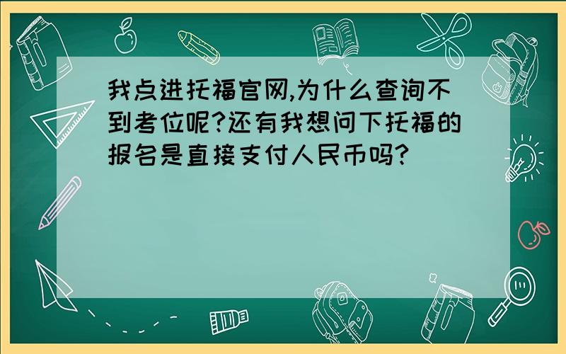 我点进托福官网,为什么查询不到考位呢?还有我想问下托福的报名是直接支付人民币吗?