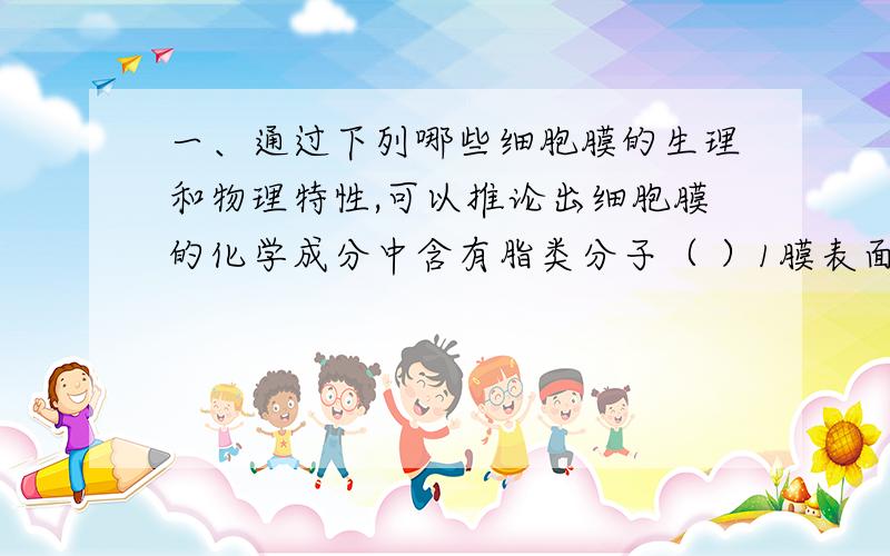 一、通过下列哪些细胞膜的生理和物理特性,可以推论出细胞膜的化学成分中含有脂类分子（ ）1膜表面存在很低的表面张力,2对脂溶性的物质具有优先的透性,3在正常生理PH条件下带负电荷,外