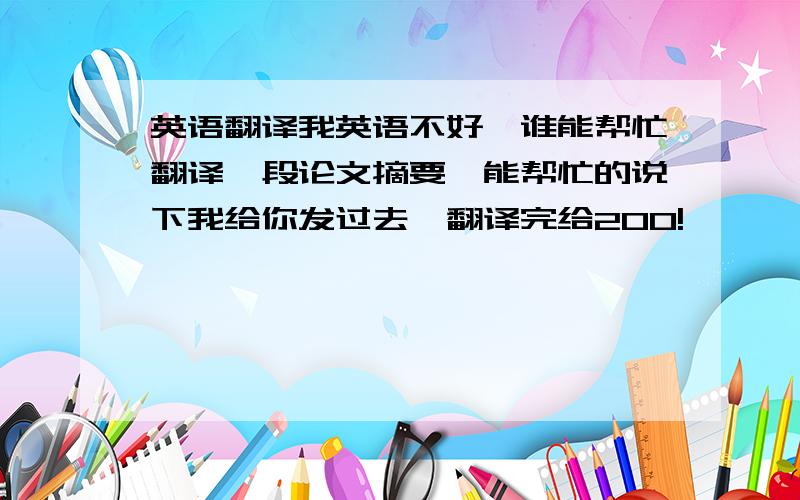 英语翻译我英语不好,谁能帮忙翻译一段论文摘要,能帮忙的说下我给你发过去,翻译完给200!