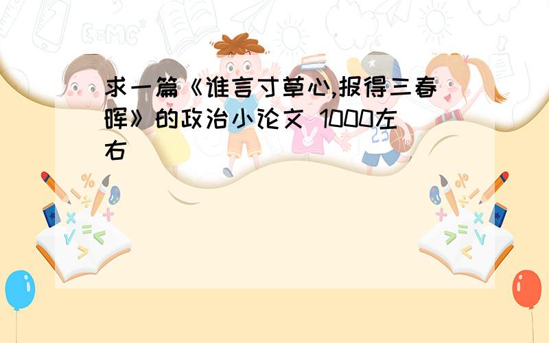 求一篇《谁言寸草心,报得三春晖》的政治小论文 1000左右