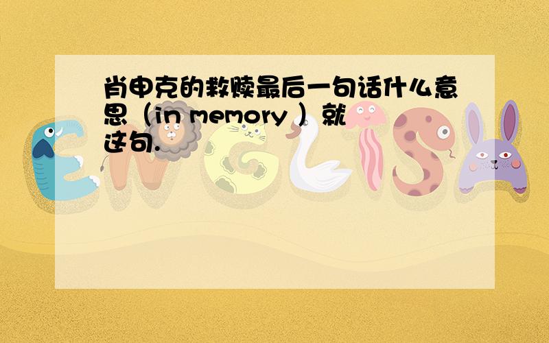 肖申克的救赎最后一句话什么意思（in memory ）就这句.