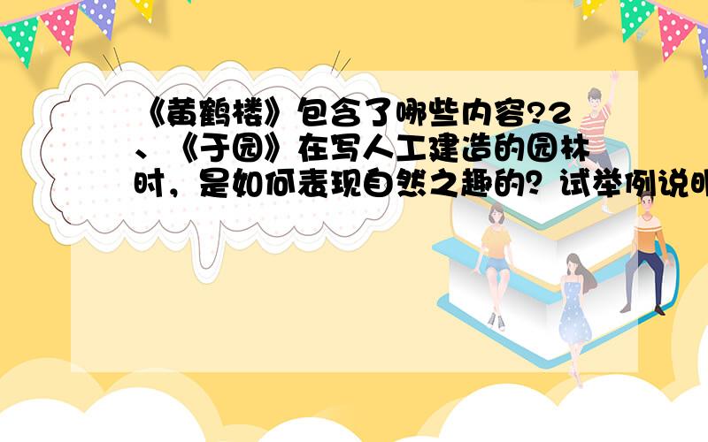 《黄鹤楼》包含了哪些内容?2、《于园》在写人工建造的园林时，是如何表现自然之趣的？试举例说明。3、予谓菊，花之隐逸者也；牡丹，花之富贵者也；莲，花之君子者也。菊之爱，陶后