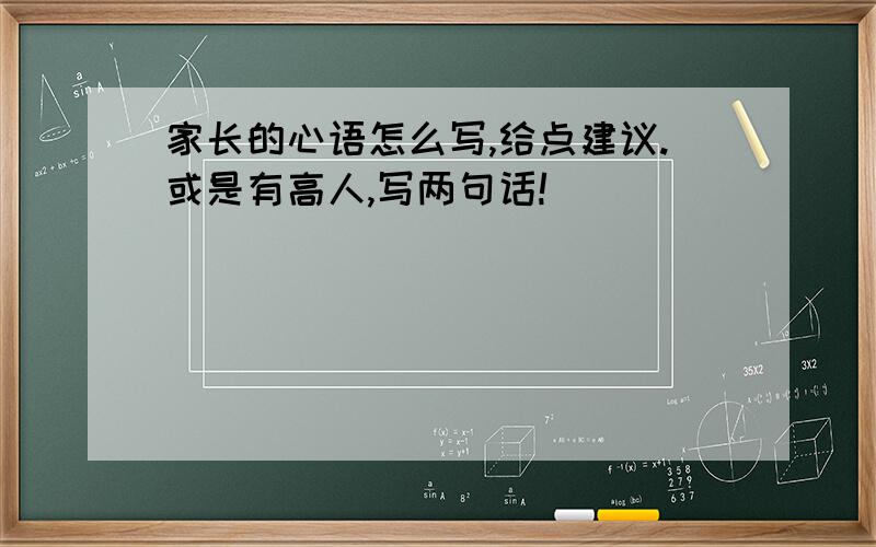 家长的心语怎么写,给点建议.或是有高人,写两句话!