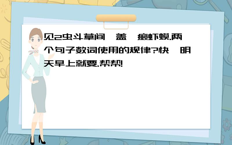 见2虫斗草间,盖一癞虾蟆.两个句子数词使用的规律?快,明天早上就要.帮帮!