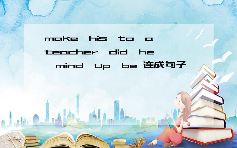 make,his,to,a,teacher,did,he,mind,up,be 连成句子