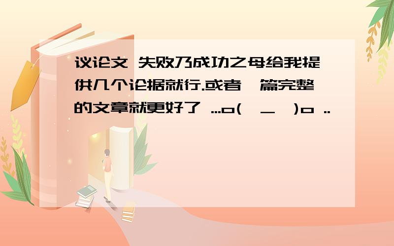 议论文 失败乃成功之母给我提供几个论据就行.或者一篇完整的文章就更好了 ...o(∩_∩)o ..