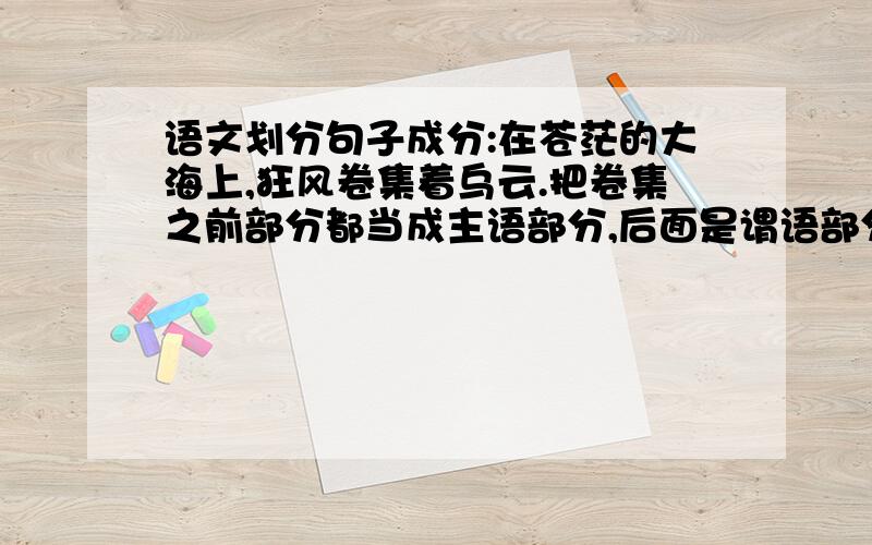 语文划分句子成分:在苍茫的大海上,狂风卷集着乌云.把卷集之前部分都当成主语部分,后面是谓语部分,