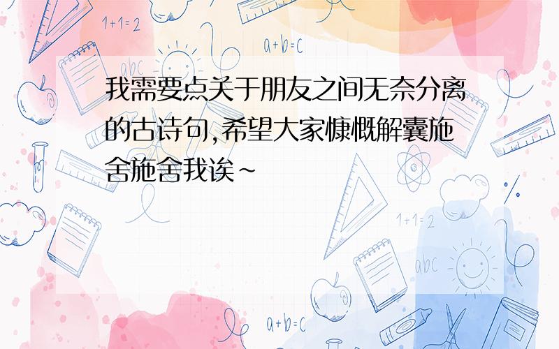 我需要点关于朋友之间无奈分离的古诗句,希望大家慷慨解囊施舍施舍我诶~