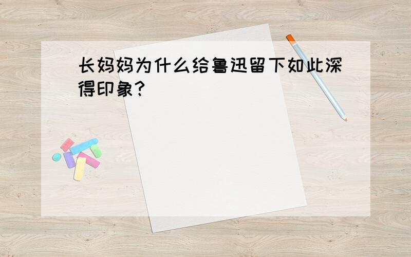 长妈妈为什么给鲁迅留下如此深得印象?