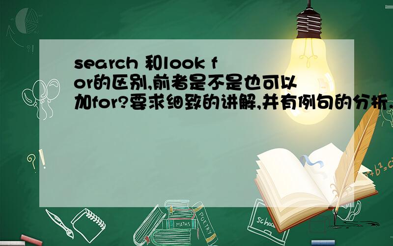 search 和look for的区别,前者是不是也可以加for?要求细致的讲解,并有例句的分析.不需要别人已有的答案