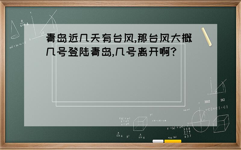 青岛近几天有台风,那台风大概几号登陆青岛,几号离开啊?