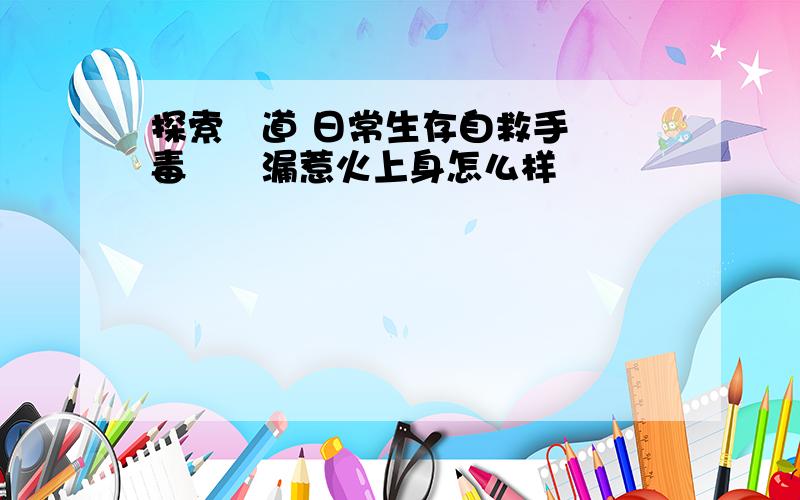 探索頻道 日常生存自救手冊 毒氣洩漏惹火上身怎么样