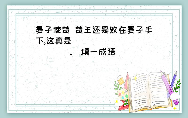 晏子使楚 楚王还是败在晏子手下,这真是_____________.（填一成语）