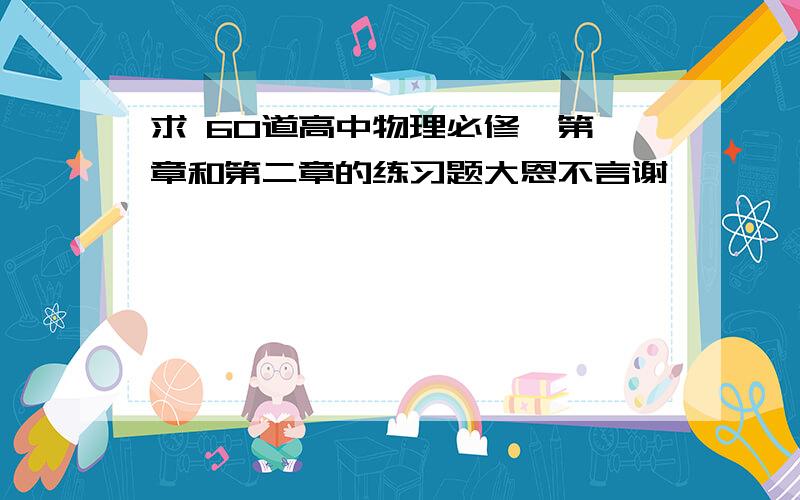 求 60道高中物理必修一第一章和第二章的练习题大恩不言谢