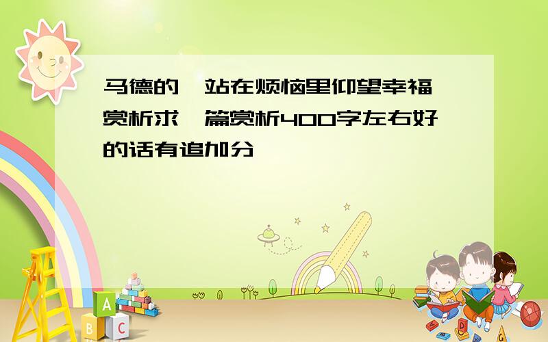 马德的《站在烦恼里仰望幸福》赏析求一篇赏析400字左右好的话有追加分