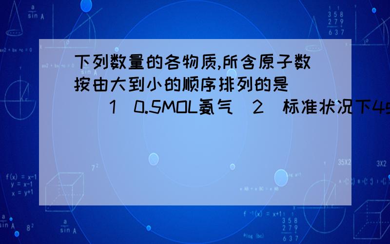 下列数量的各物质,所含原子数按由大到小的顺序排列的是( )(1)0.5MOL氨气(2)标准状况下4g氦气(3)4摄氏度时9ml水(4)0.2MOL磷酸钠 A(1)(4)(2)(3)B(4)(3)(2)(1)C(2)(3)(1)(4)D(1)(4)(3)(2)重点说一下水的那个怎么算