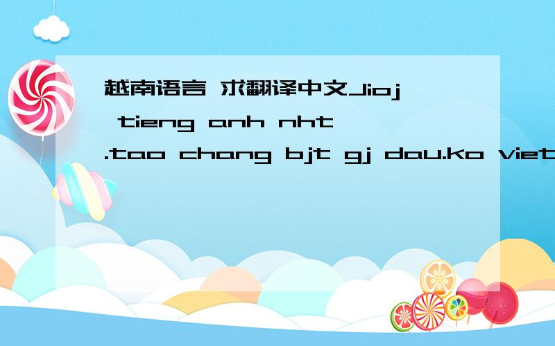 越南语言 求翻译中文Jioj tieng anh nht.tao chang bjt gj dau.ko viet vo van nua.